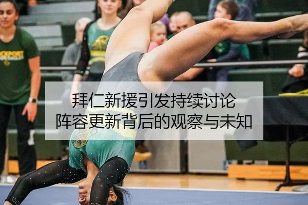拜仁新援引发持续讨论 阵容更新背后的观察与未知