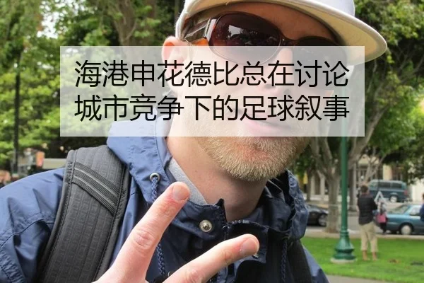 海港申花德比总在讨论 城市竞争下的足球叙事